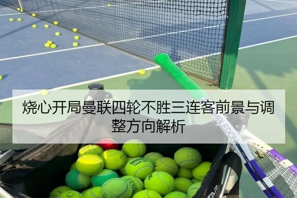 烧心开局曼联四轮不胜三连客前景与调整方向解析